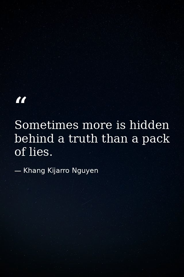 Sometimes more is hidden behind a truth than a pack of lies. — Khang Kijarro Nguyen