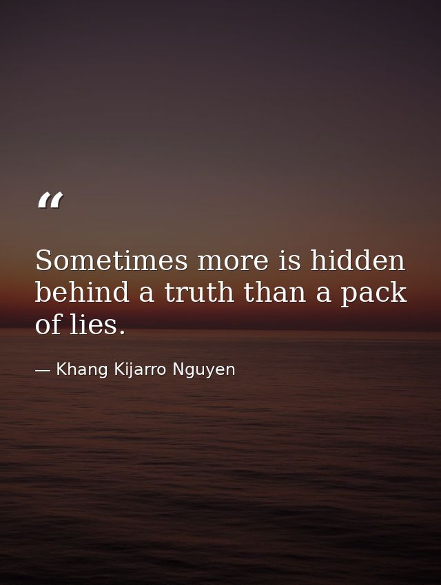 Sometimes more is hidden behind a truth than a pack of lies. — Khang Kijarro Nguyen