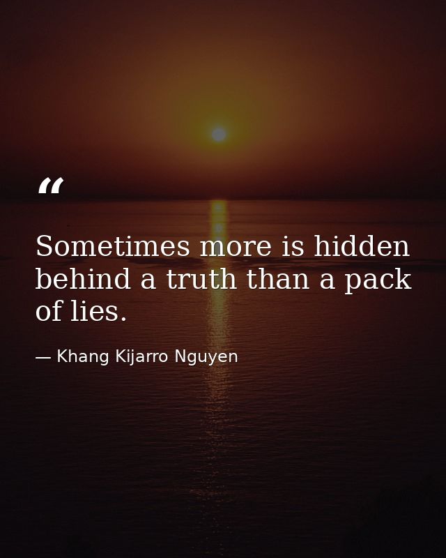 Sometimes more is hidden behind a truth than a pack of lies. — Khang Kijarro Nguyen