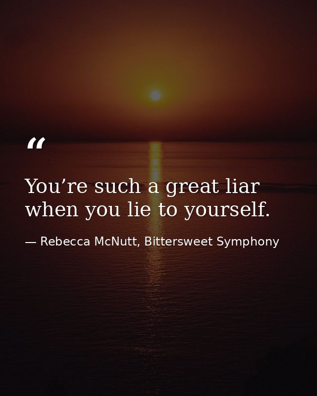 You’re such a great liar when you lie to yourself. — Rebecca McNutt, Bittersweet Symphony