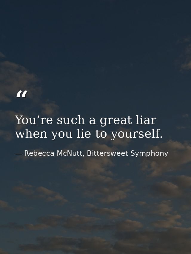 You’re such a great liar when you lie to yourself. — Rebecca McNutt, Bittersweet Symphony