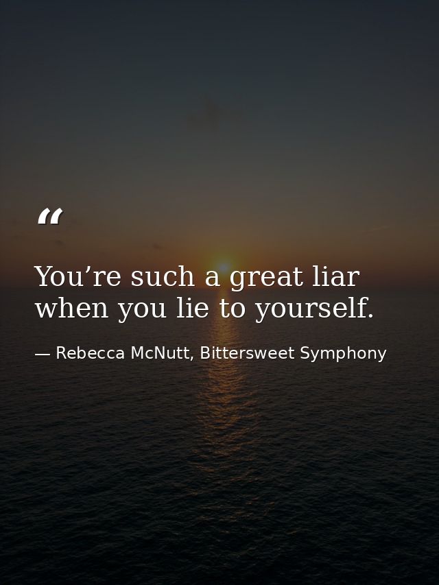 You’re such a great liar when you lie to yourself. — Rebecca McNutt, Bittersweet Symphony