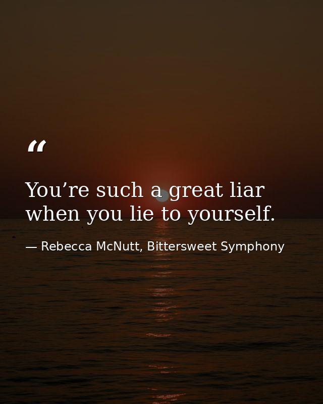You’re such a great liar when you lie to yourself. — Rebecca McNutt, Bittersweet Symphony