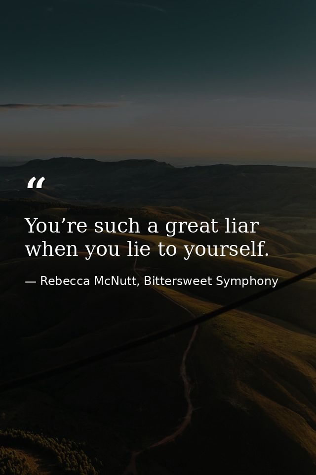 You’re such a great liar when you lie to yourself. — Rebecca McNutt, Bittersweet Symphony
