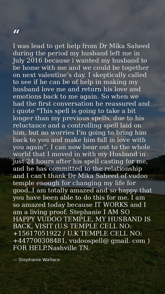 I was lead to get help from Dr Mika Saheed during the period my husband left me in July 2016 because i wanted my husband — Stephanie Wallace