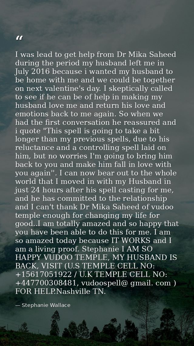 I was lead to get help from Dr Mika Saheed during the period my husband left me in July 2016 because i wanted my husband — Stephanie Wallace
