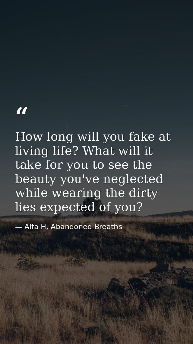 How long will you fake at living life? What will it take for you to see the beauty you've neglected while wearing the di — Alfa H, Abandoned Breaths
