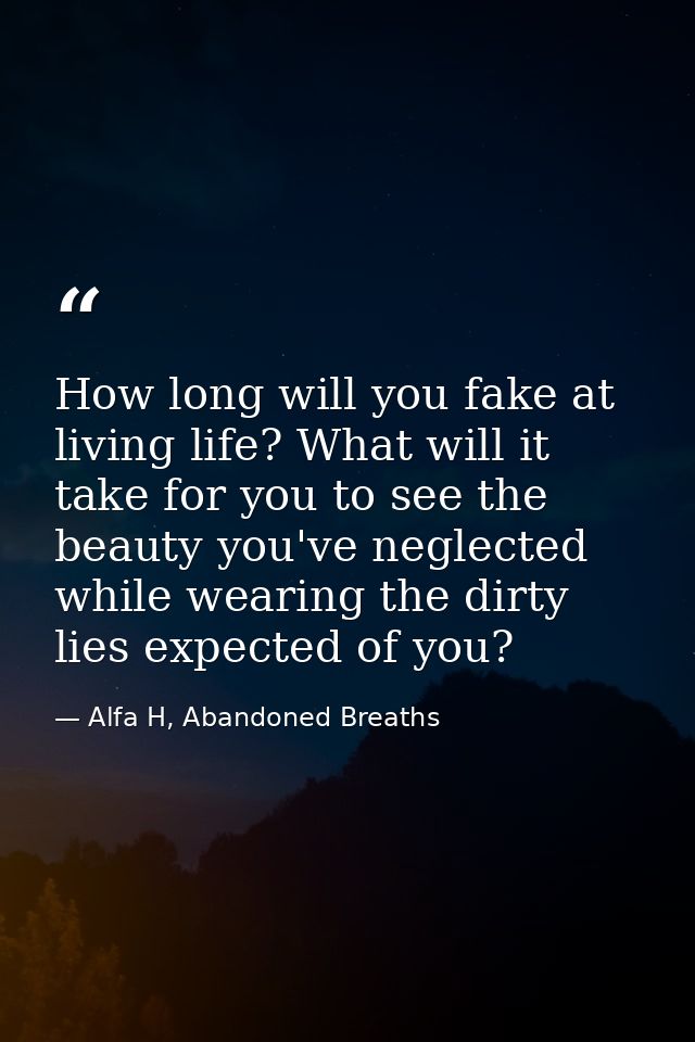 How long will you fake at living life? What will it take for you to see the beauty you've neglected while wearing the di — Alfa H, Abandoned Breaths