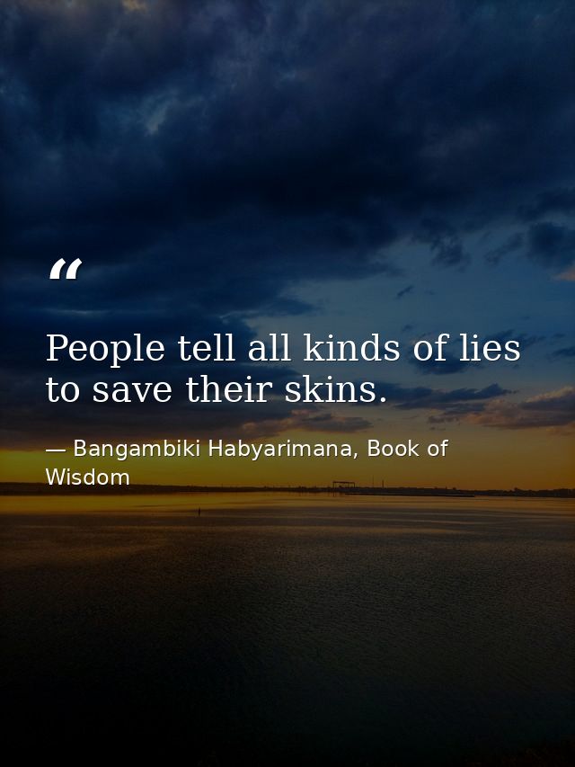 People tell all kinds of lies to save their skins. — Bangambiki Habyarimana, Book of Wisdom
