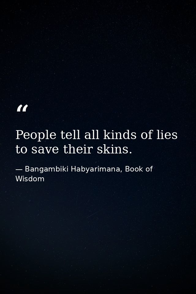 People tell all kinds of lies to save their skins. — Bangambiki Habyarimana, Book of Wisdom