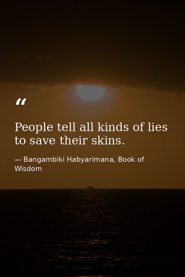 People tell all kinds of lies to save their skins. — Bangambiki Habyarimana, Book of Wisdom