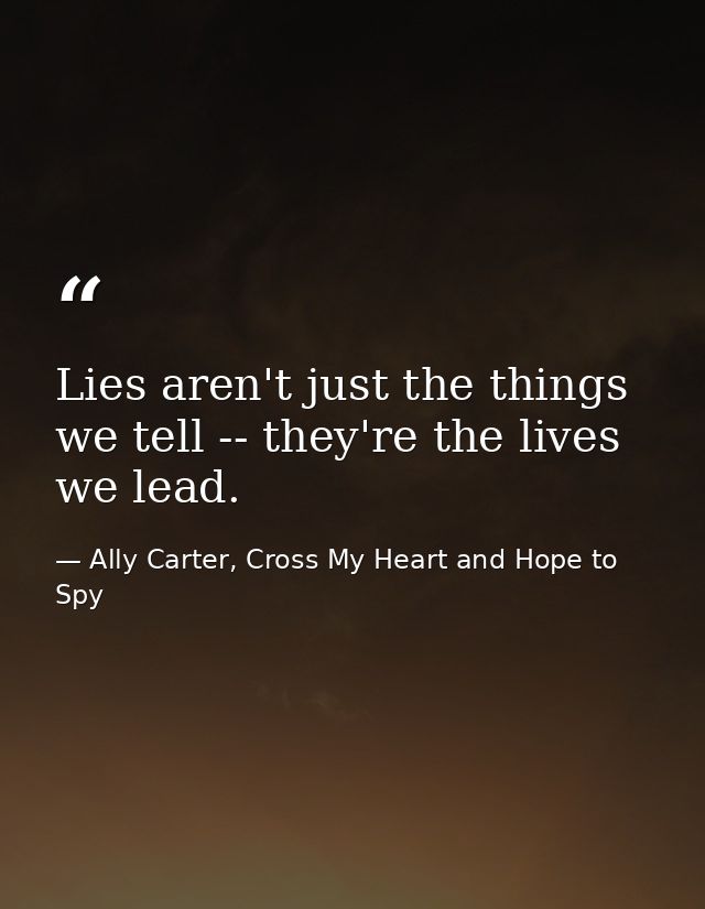 Lies aren't just the things we tell -- they're the lives we lead. — Ally Carter, Cross My Heart and Hope to Spy
