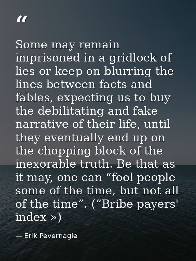Some may remain imprisoned in a gridlock of lies or keep on blurring the lines between facts and fables, expecting us to — Erik Pevernagie