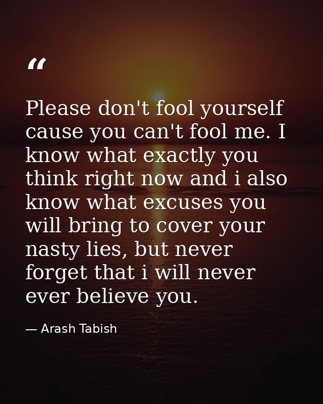 Please don't fool yourself cause you can't fool me. I know what exactly you think right now and i also know what excuses — Arash Tabish