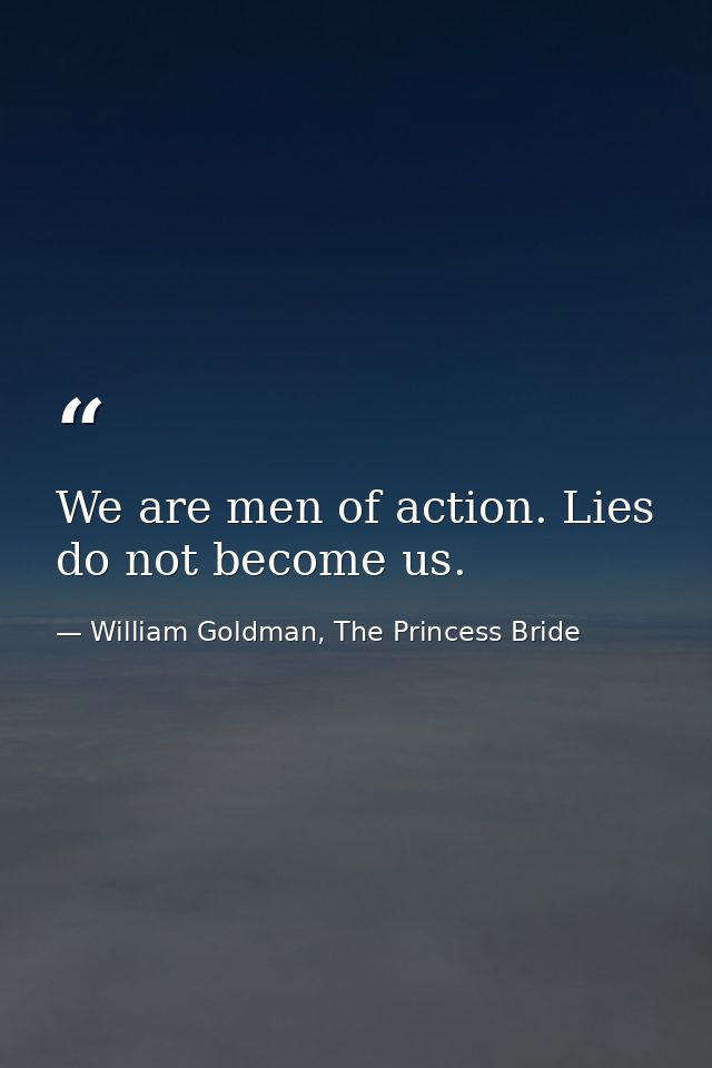 We are men of action. Lies do not become us. — William Goldman, The Princess Bride
