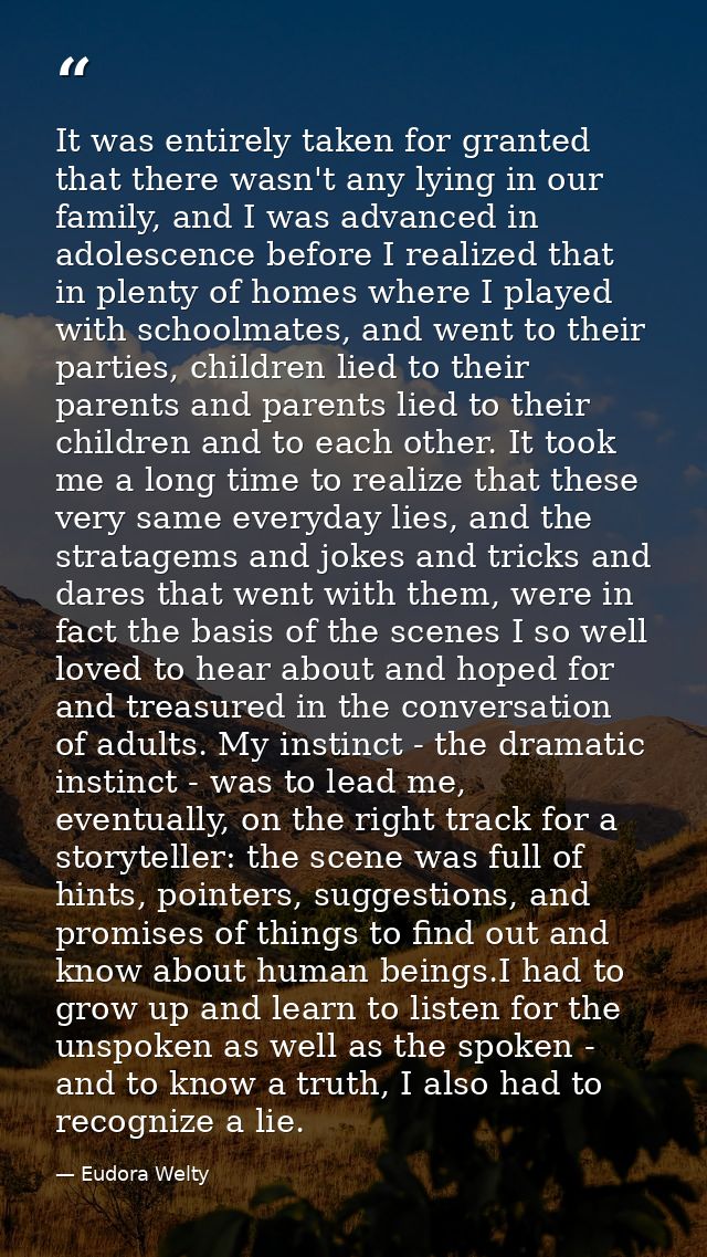It was entirely taken for granted that there wasn't any lying in our family, and I was advanced in adolescence before I  — Eudora Welty