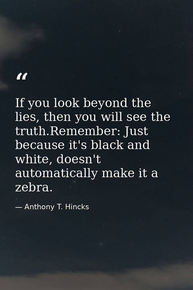 If you look beyond the lies, then you will see the truth.Remember: Just because it's black and white, doesn't automatica — Anthony T. Hincks