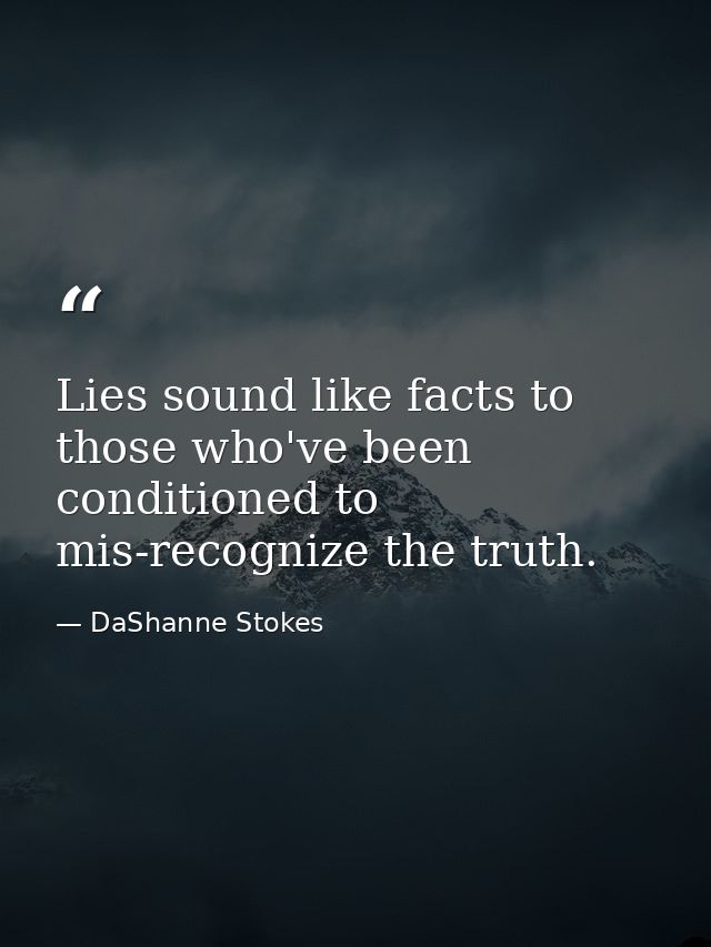 Lies sound like facts to those who've been conditioned to mis-recognize the truth. — DaShanne Stokes