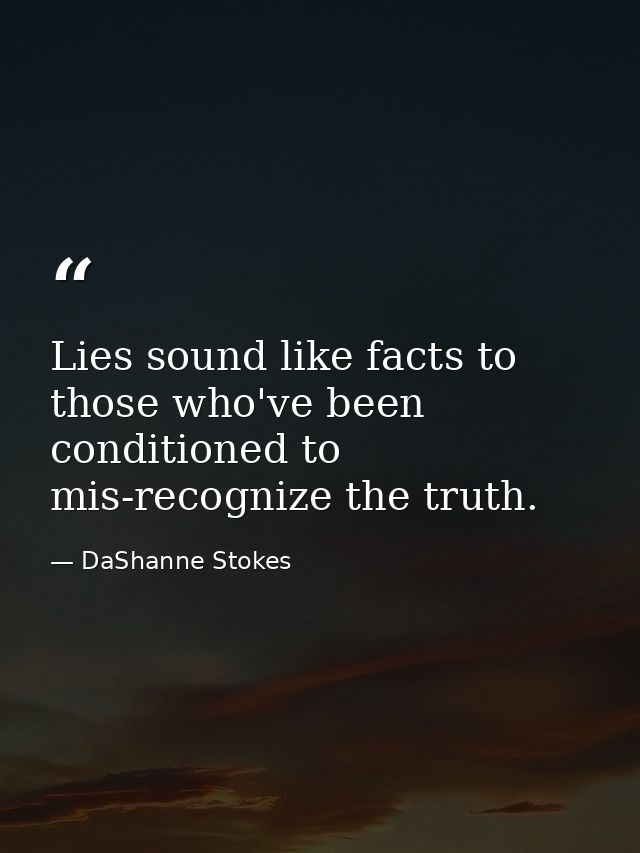 Lies sound like facts to those who've been conditioned to mis-recognize the truth. — DaShanne Stokes