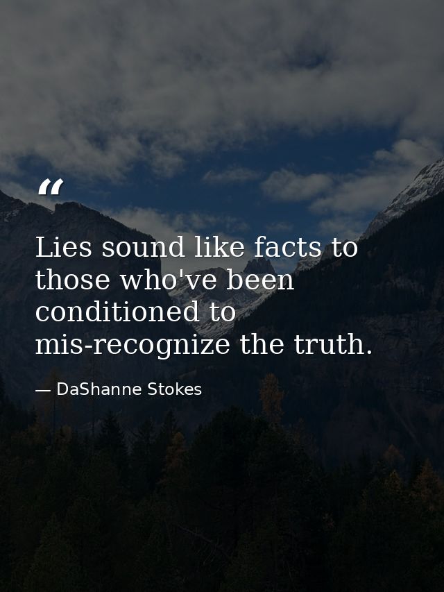 Lies sound like facts to those who've been conditioned to mis-recognize the truth. — DaShanne Stokes
