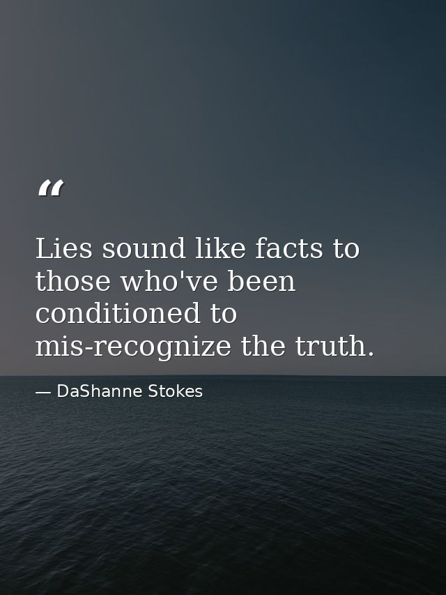 Lies sound like facts to those who've been conditioned to mis-recognize the truth. — DaShanne Stokes