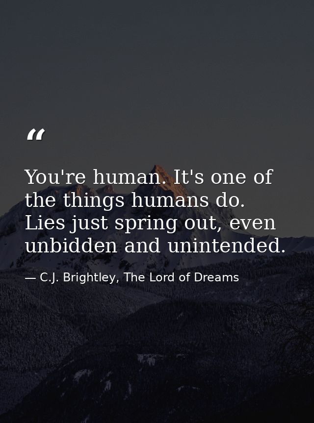 You're human. It's one of the things humans do. Lies just spring out, even unbidden and unintended. — C.J. Brightley, The Lord of Dreams
