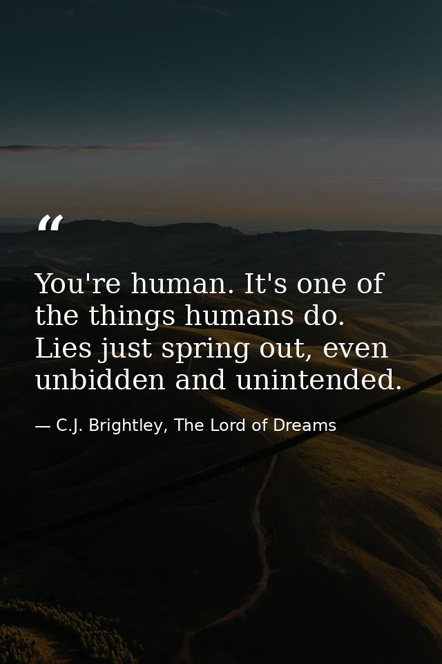 You're human. It's one of the things humans do. Lies just spring out, even unbidden and unintended. — C.J. Brightley, The Lord of Dreams