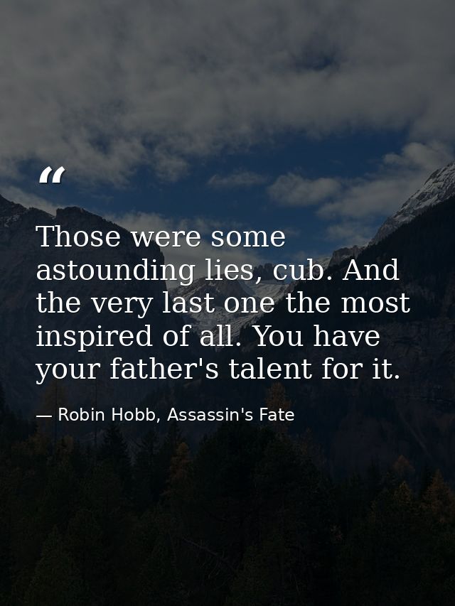 Those were some astounding lies, cub. And the very last one the most inspired of all. You have your father's talent for  — Robin Hobb, Assassin's Fate