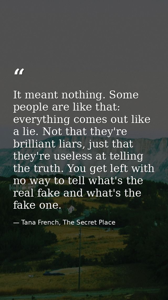 It meant nothing. Some people are like that: everything comes out like a lie. Not that they're brilliant liars, just tha — Tana French, The Secret Place