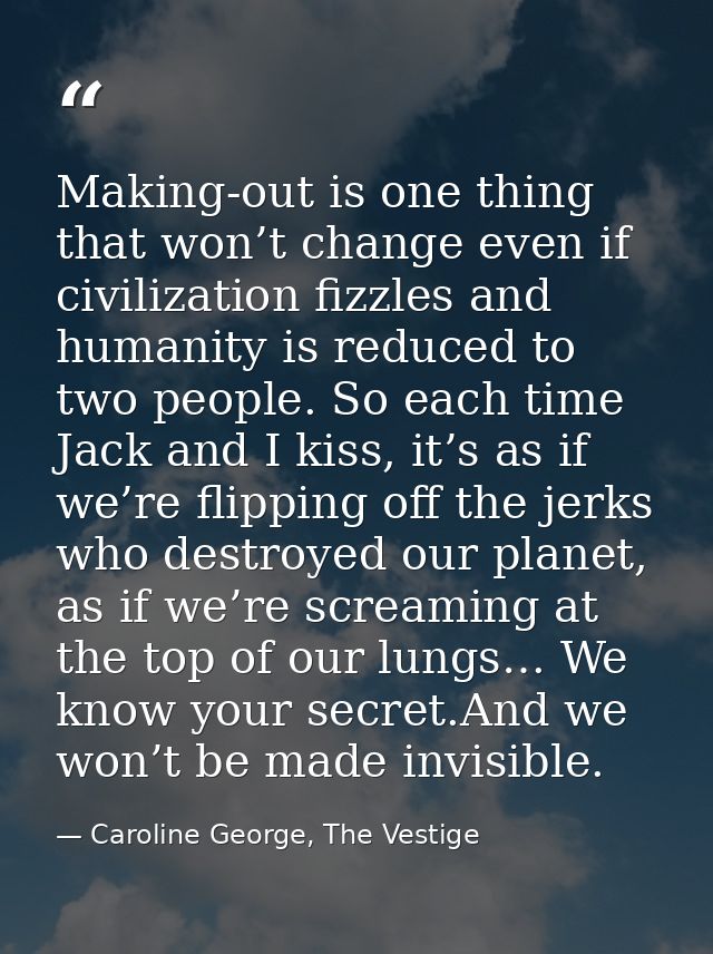 Making-out is one thing that won’t change even if civilization fizzles and humanity is reduced to two people. So each ti — Caroline George, The Vestige