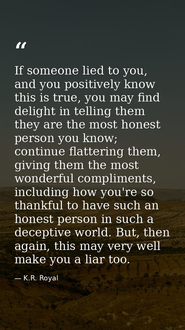 If someone lied to you, and you positively know this is true, you may find delight in telling them they are the most hon — K.R. Royal