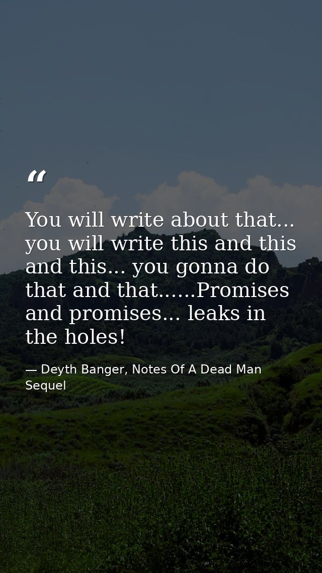 You will write about that... you will write this and this and this... you gonna do that and that......Promises and promi — Deyth Banger, Notes Of A Dead Man Sequel