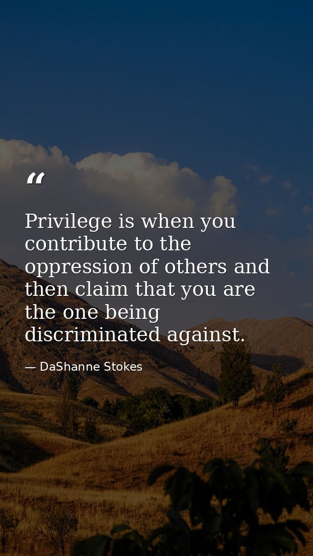 Privilege is when you contribute to the oppression of others and then claim that you are the one being discriminated aga — DaShanne Stokes