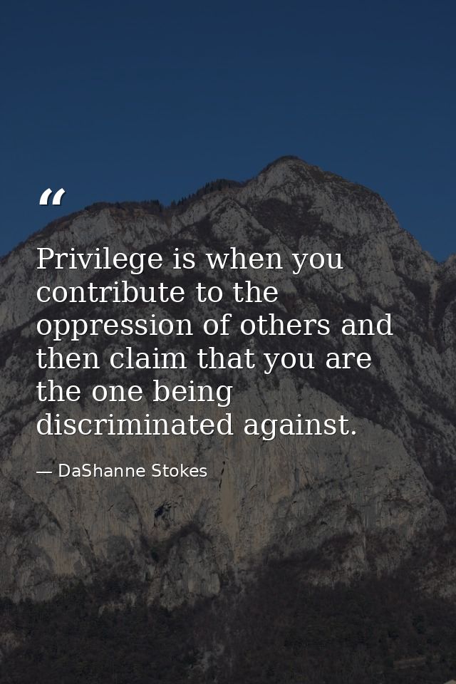 Privilege is when you contribute to the oppression of others and then claim that you are the one being discriminated aga — DaShanne Stokes