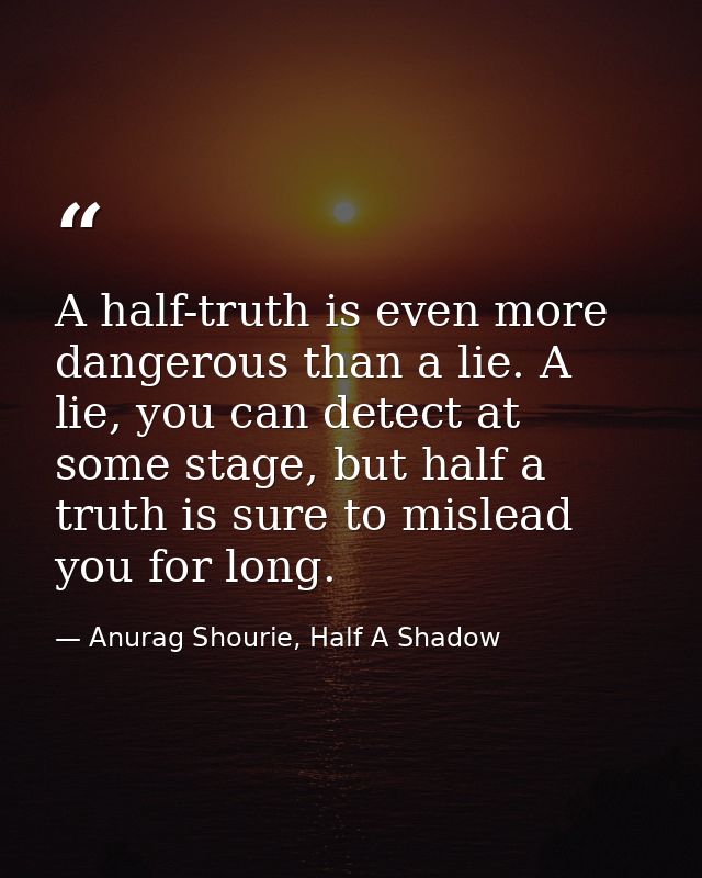 A half-truth is even more dangerous than a lie. A lie, you can detect at some stage, but half a truth is sure to mislead — Anurag Shourie, Half A Shadow