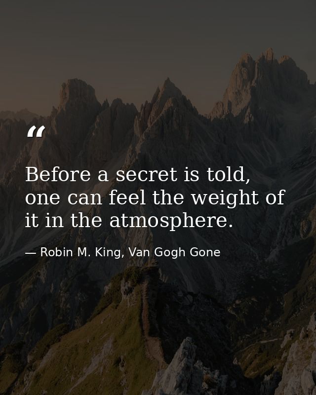 Before a secret is told, one can feel the weight of it in the atmosphere. — Robin M. King, Van Gogh Gone