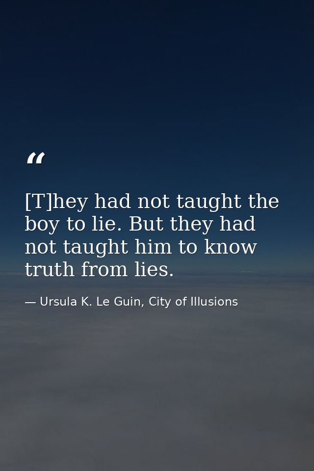 [T]hey had not taught the boy to lie. But they had not taught him to know truth from lies. — Ursula K. Le Guin, City of Illusions