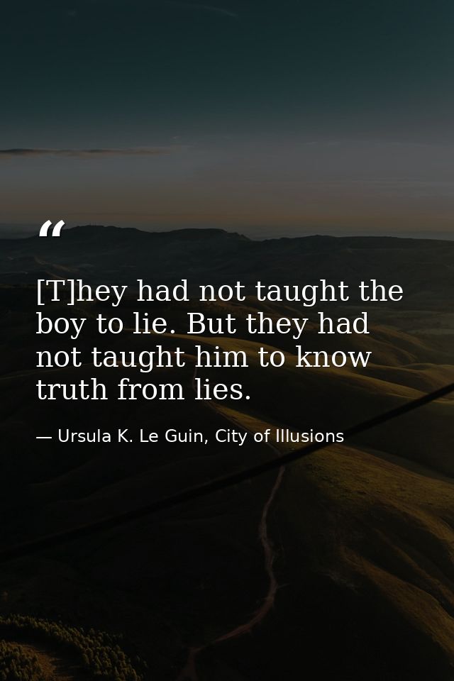 [T]hey had not taught the boy to lie. But they had not taught him to know truth from lies. — Ursula K. Le Guin, City of Illusions