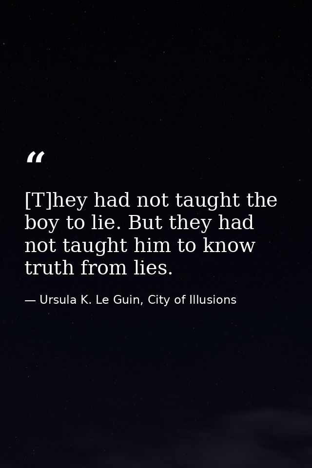 [T]hey had not taught the boy to lie. But they had not taught him to know truth from lies. — Ursula K. Le Guin, City of Illusions