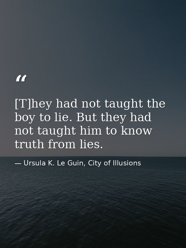 [T]hey had not taught the boy to lie. But they had not taught him to know truth from lies. — Ursula K. Le Guin, City of Illusions