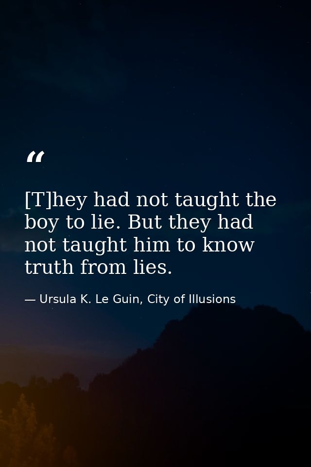 [T]hey had not taught the boy to lie. But they had not taught him to know truth from lies. — Ursula K. Le Guin, City of Illusions