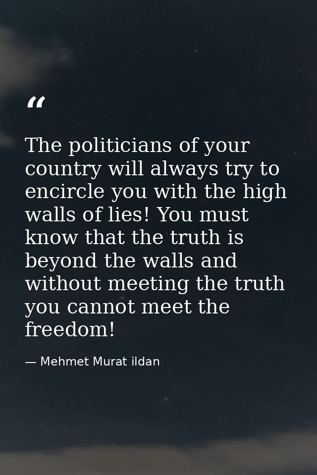 The politicians of your country will always try to encircle you with the high walls of lies! You must know that the trut — Mehmet Murat ildan