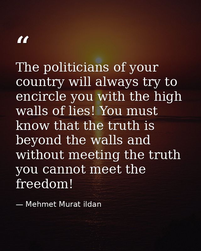 The politicians of your country will always try to encircle you with the high walls of lies! You must know that the trut — Mehmet Murat ildan