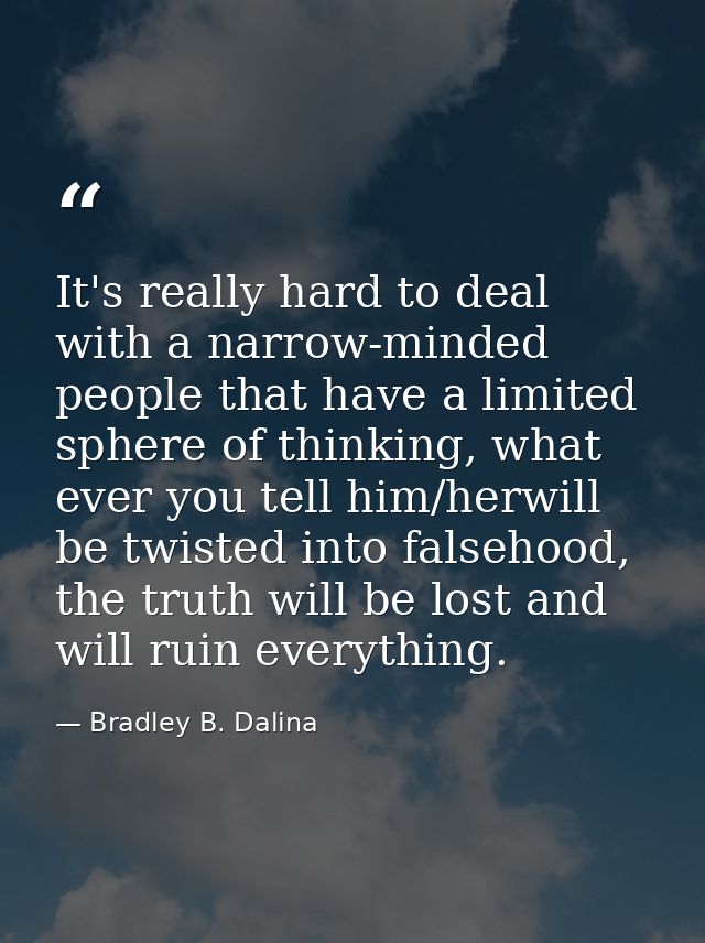 It's really hard to deal with a narrow-minded people that have a limited sphere of thinking, what ever you tell him/herw — Bradley B. Dalina