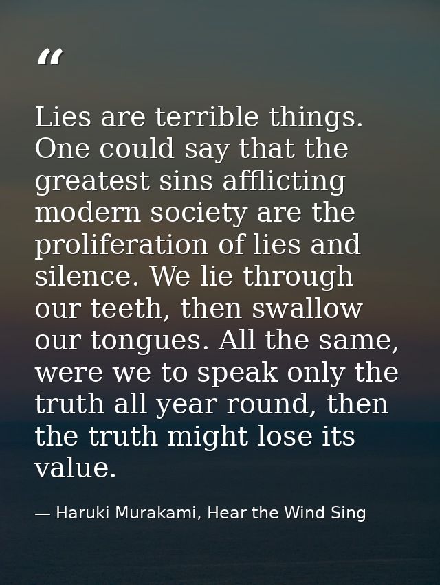 Lies are terrible things. One could say that the greatest sins afflicting modern society are the proliferation of lies a — Haruki Murakami, Hear the Wind Sing