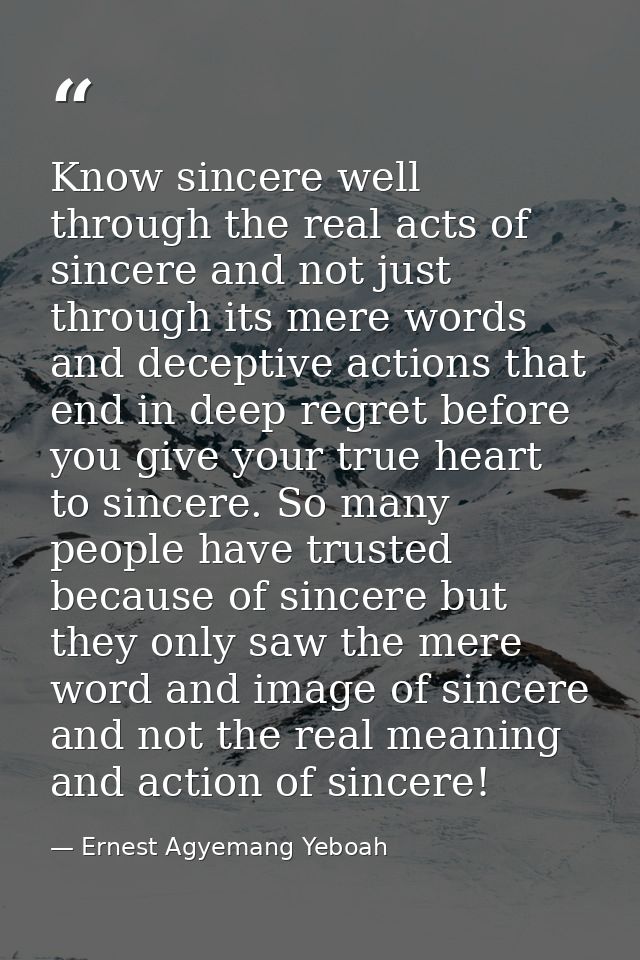 Know sincere well through the real acts of sincere and not just through its mere words and deceptive actions that end in — Ernest Agyemang Yeboah
