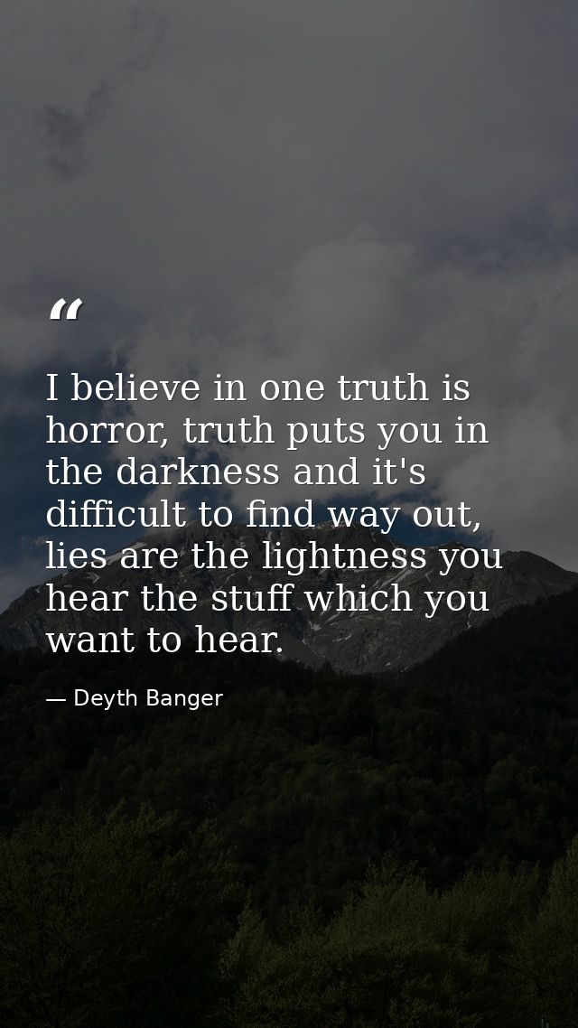 I believe in one truth is horror, truth puts you in the darkness and it's difficult to find way out, lies are the lightn — Deyth Banger