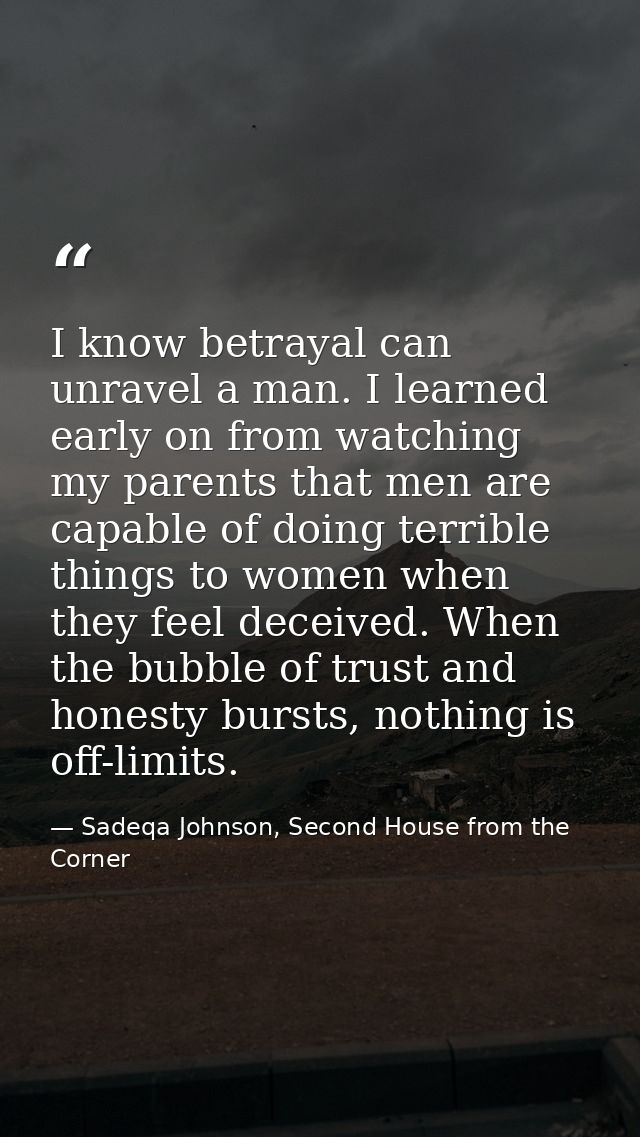 I know betrayal can unravel a man. I learned early on from watching my parents that men are capable of doing terrible th — Sadeqa Johnson, Second House from the Corner