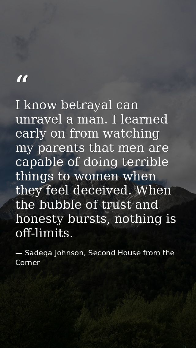 I know betrayal can unravel a man. I learned early on from watching my parents that men are capable of doing terrible th — Sadeqa Johnson, Second House from the Corner
