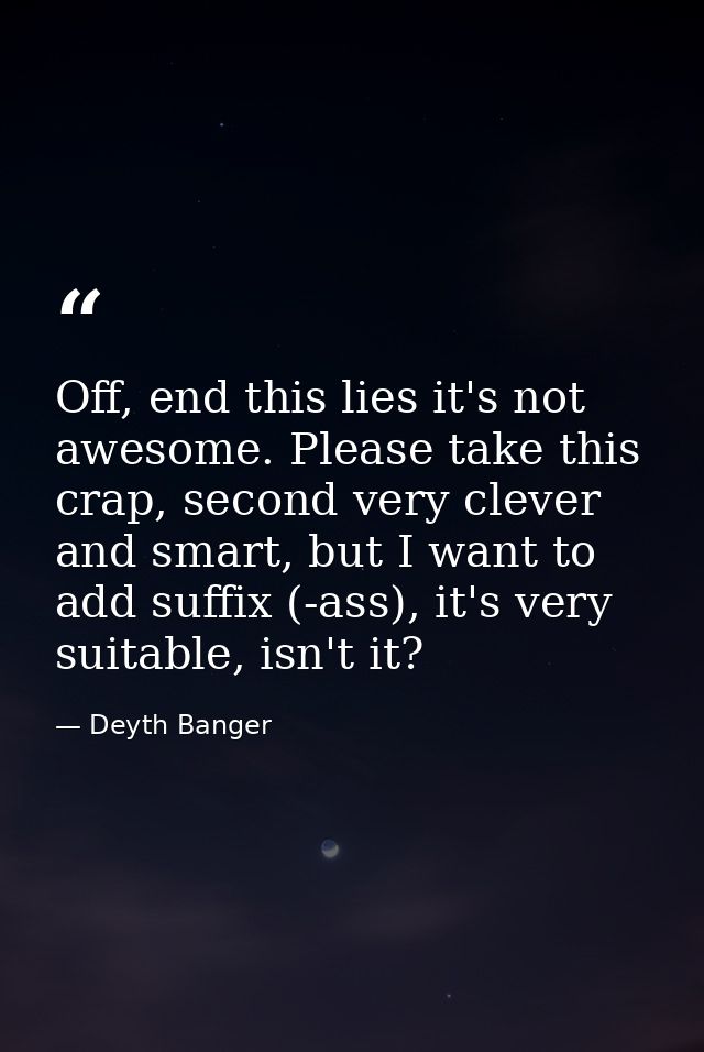 Off, end this lies it's not awesome. Please take this crap, second very clever and smart, but I want to add suffix (-ass — Deyth Banger